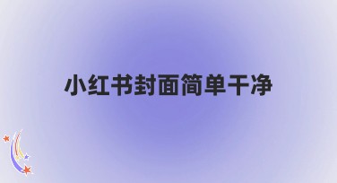 小红书封面简单干净制作指南，提升搜索结果流量的秘诀