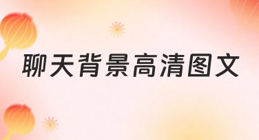 聊天背景高清图文怎么做才出彩？多种风格任你选！