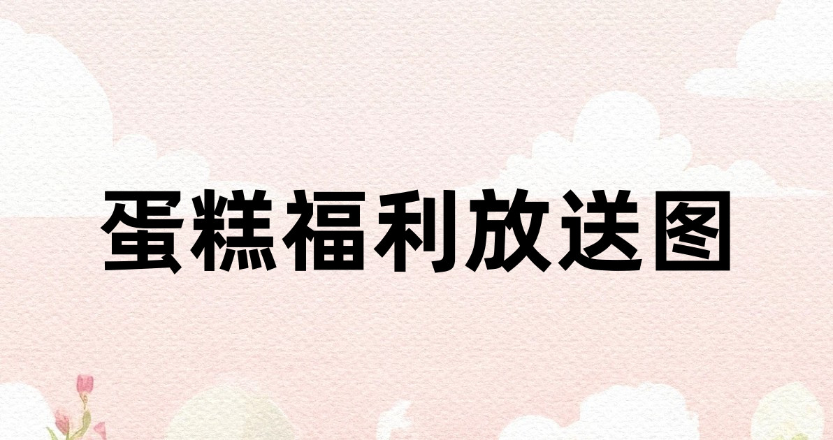 蛋糕福利放送图