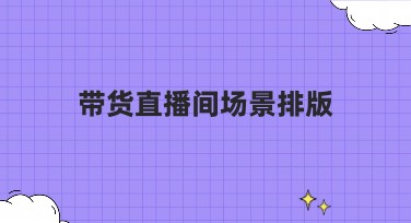 带货直播间场景排版技巧，打造吸引点击的作图界面