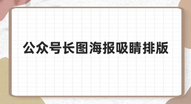 如何让公众号长图海报排版更吸睛？新手必看指南