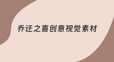 如何快速制作出有温度的乔迁之喜创意视觉素材？