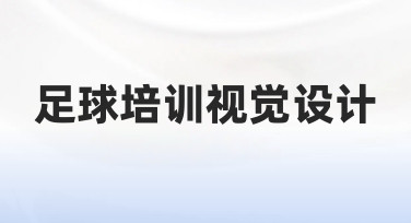 足球培训视觉设计如何入手，从零到一建立专业视觉体系