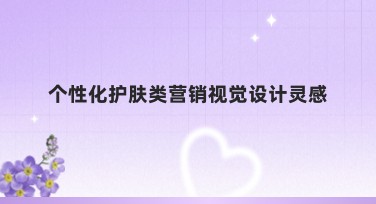 个性化护肤类营销视觉设计灵感合集，提升设计趣味