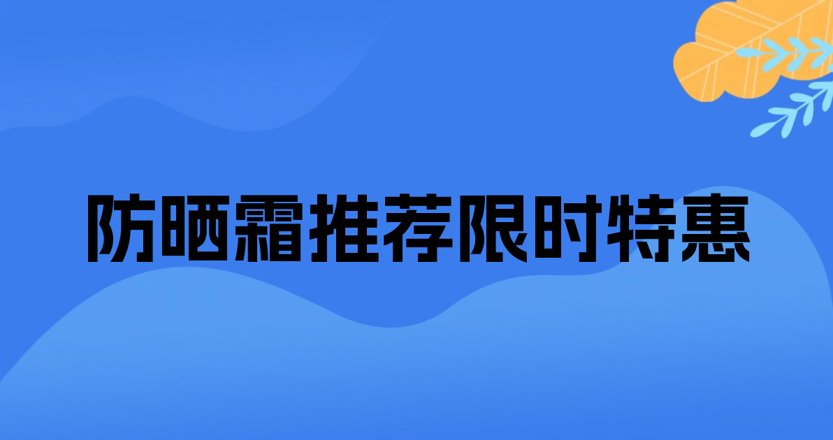 防晒霜推荐限时特惠