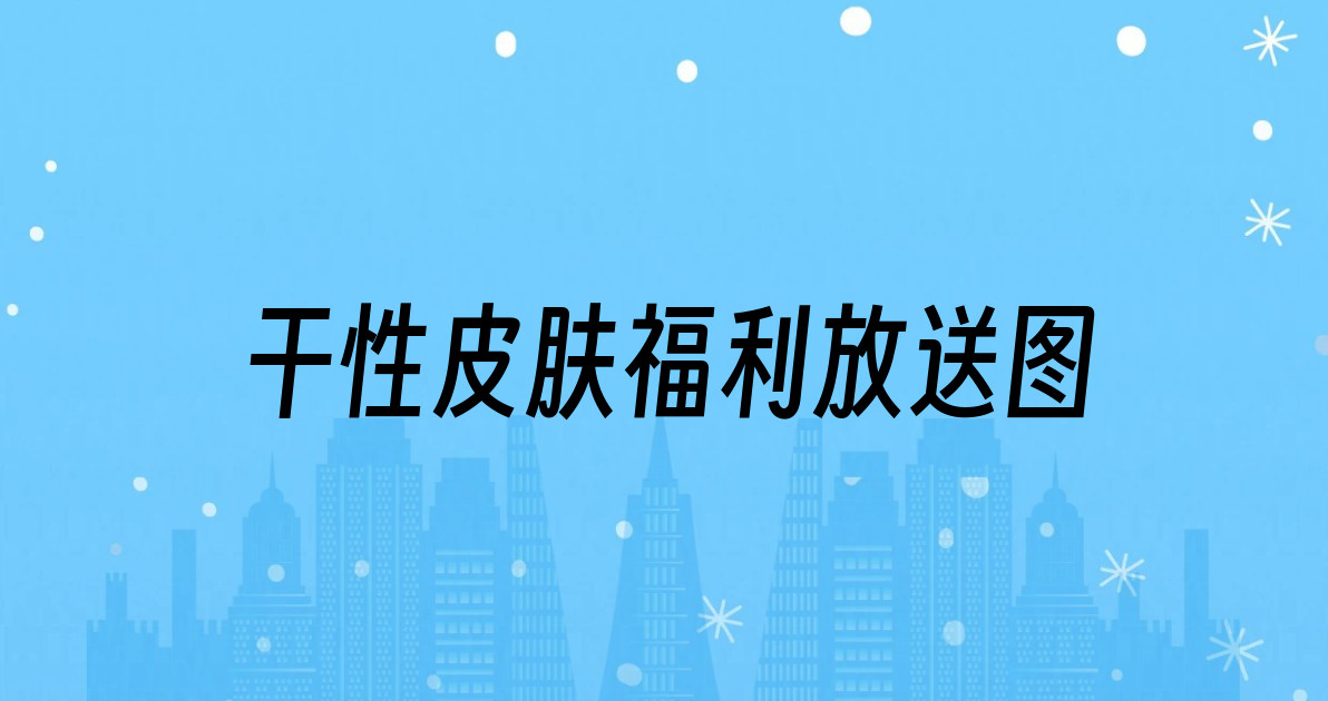 干性皮肤福利放送图