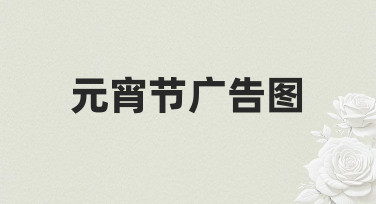 元宵节广告图制作指南：用模板快速出图，氛围感拉满