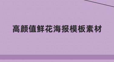 高颜值鲜花海报模板素材，助你轻松做设计