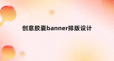 创意胶囊banner排版设计，帮你快速搞定设计难题