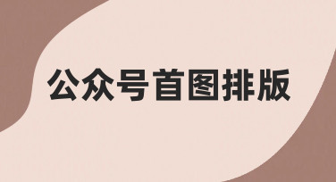 公众号首图排版怎么做？新手也能快速上手的实用指南