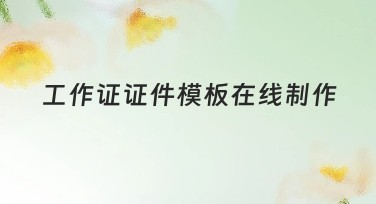 工作证证件模板在线制作轻松解决证件需求
