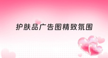 护肤品广告图精致氛围，让你的品牌更吸引人