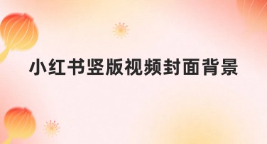 小红书竖版视频封面背景怎么设计才吸睛？