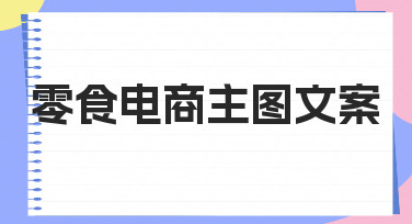 如何设计零食电商主图文案？从思路到落地的实用指南