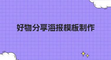 好物分享海报模板制作全攻略，多种风格一键套用轻松出片