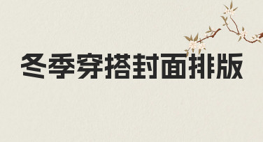 冬季穿搭封面排版怎么做？从思路到落地的实用指南