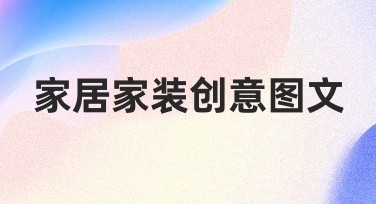 家居家装创意图文模板推荐，帮您轻松打造个性化家居设计