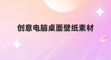 创意电脑桌面壁纸素材有哪些风格？