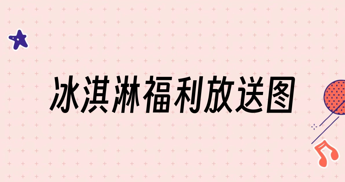 冰淇淋福利放送图
