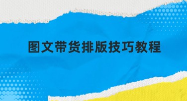 图文带货排版技巧教程：让你的内容更吸睛
