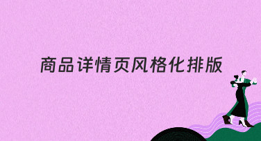 商品详情页风格化排版怎么做？这几种风格让你的商品瞬间脱颖而出