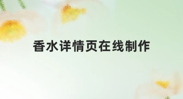 香水详情页在线制作:如何快速搞定高颜值香水详情页