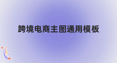 跨境电商主图通用模板怎么选？这几种风格帮你抓住全球买家眼球！