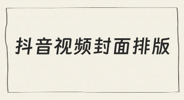 新手必看：如何设计高点击率的抖音视频封面排版