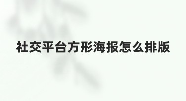 社交平台方形海报怎么排版？教你五种风格轻松搞定