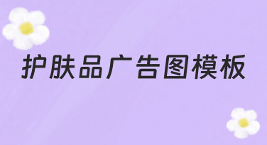 护肤品广告图模板 如何快速制作出符合品牌调性的设计