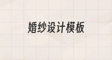 零基础如何快速制作婚纱设计模板？实用指南来了