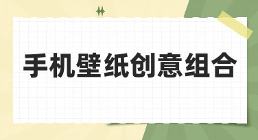 手机壁纸创意组合怎么玩？这几种风格让你的手机桌面天天不重样