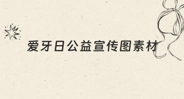 爱牙日公益宣传图素材怎么选更合适？“牙”值满满的好素材等你来！