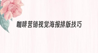 咖啡营销视觉海报排版技巧，教你轻松打造高级设计感