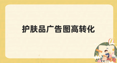 护肤品广告图高转化秘籍：用模板快速打造吸睛海报