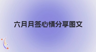 六月月签心情分享图文：生动展示你的每个心情瞬间