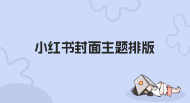 小红书封面主题排版怎么做？看这篇就够了，轻松搞定吸睛封面！