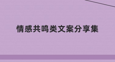 情感共鸣类文案分享集：如何通过创意风格获取设计灵感