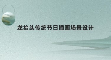 龙抬头传统节日插画场景设计：为设计注入中国范儿