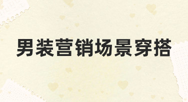 男装营销场景穿搭如何规划，从思路到视觉呈现的完整指南