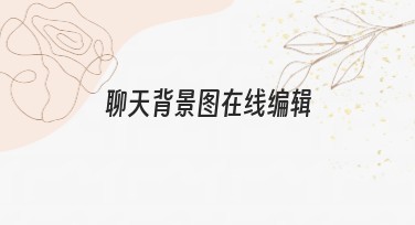 聊天背景图在线编辑，让你的社交更有趣
