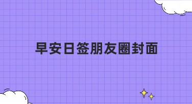 早安日签朋友圈封面模板推荐，超实用设计灵感大集合