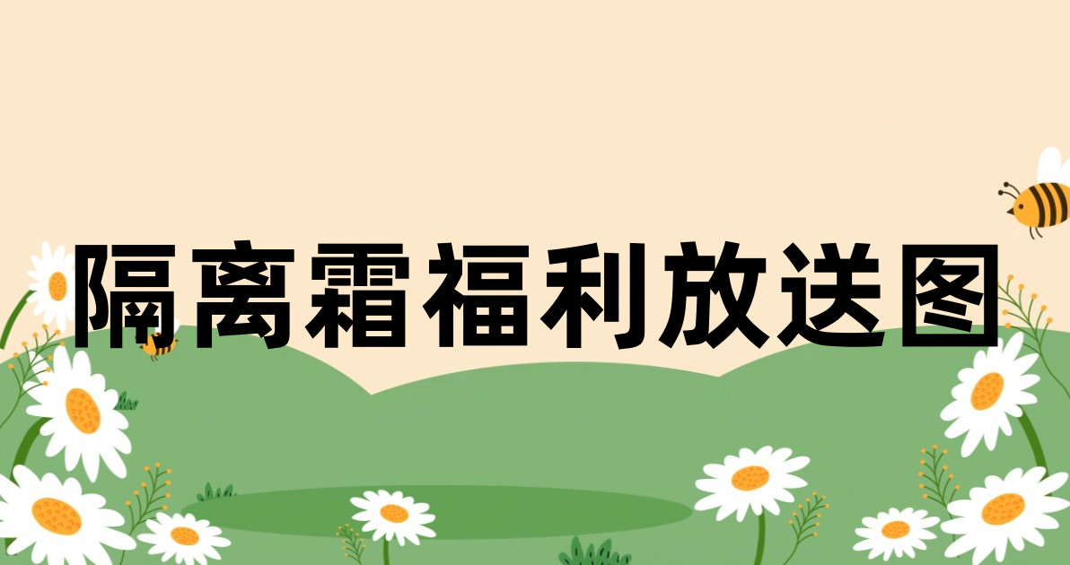 隔离霜福利放送图