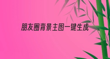 朋友圈背景主图一键生成，帮你快速搞定高质量主图设计