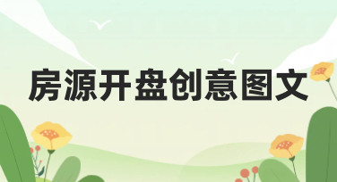 房源开盘创意图文怎么做？看这篇就够了，轻松搞定吸睛设计！