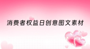 消费者权益日创意图文素材制作推荐指南