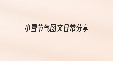如何做好一次有温度的小雪节气图文日常分享