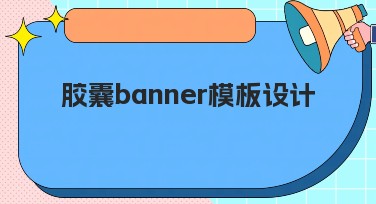 胶囊banner模板设计，让你的设计与众不同！