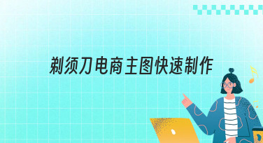 电商必备剃须刀主图快速制作指南，3分钟搞定吸睛主图