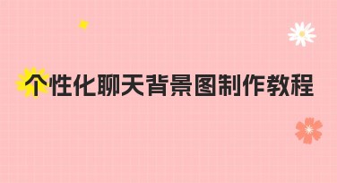 个性化聊天背景图制作教程，教你轻松创建独特背景